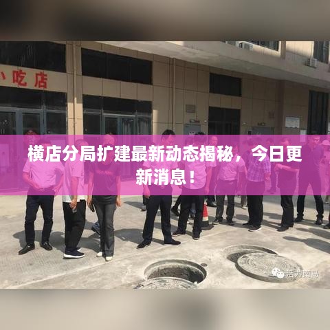 橫店分局?jǐn)U建最新動(dòng)態(tài)揭秘，今日更新消息！