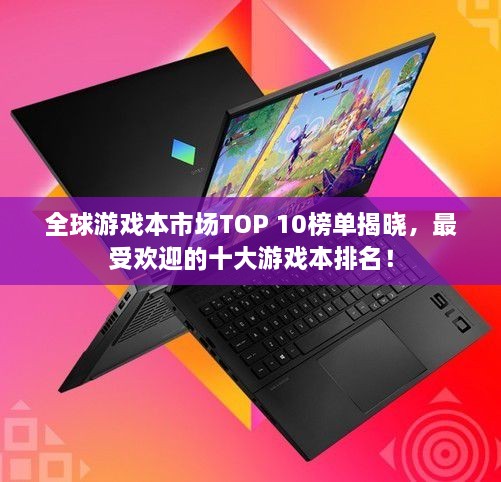 全球游戲本市場TOP 10榜單揭曉，最受歡迎的十大游戲本排名！