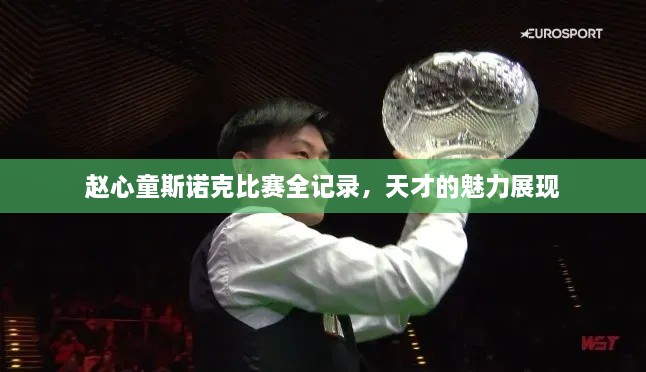 趙心童斯諾克比賽全記錄，天才的魅力展現(xiàn)