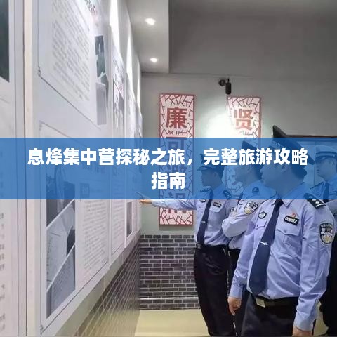 息烽集中營探秘之旅，完整旅游攻略指南