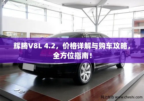 輝騰V8L 4.2，價(jià)格詳解與購車攻略，全方位指南！