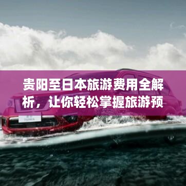 貴陽至日本旅游費用全解析，讓你輕松掌握旅游預(yù)算！