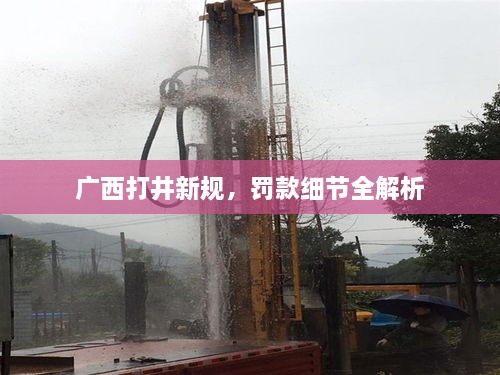 廣西打井新規(guī)，罰款細節(jié)全解析